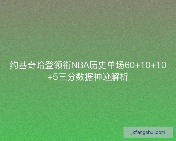 约基奇哈登领衔NBA历史单场60+10+10+5三分数据神迹解析