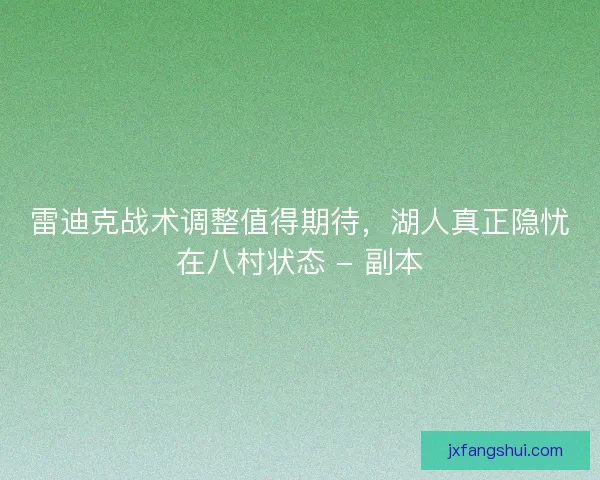 雷迪克战术调整值得期待，湖人真正隐忧在八村状态 - 副本