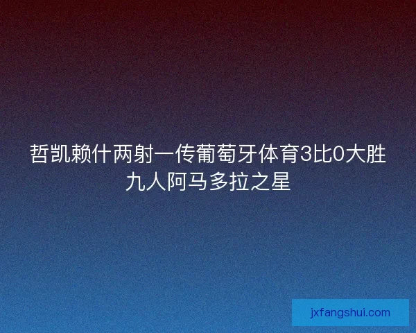 哲凯赖什两射一传葡萄牙体育3比0大胜九人阿马多拉之星
