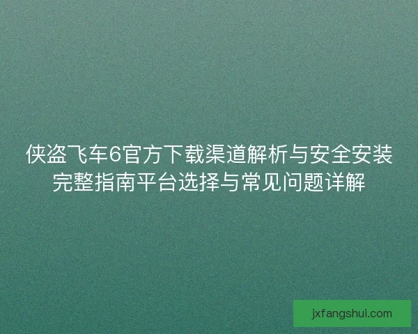 侠盗飞车6官方下载渠道解析与安全安装完整指南平台选择与常见问题详解