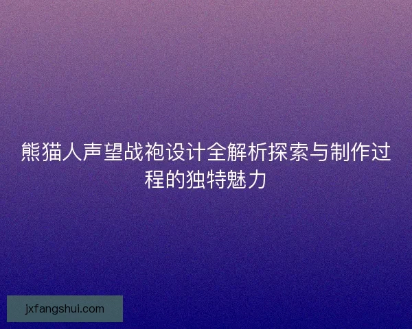 熊猫人声望战袍设计全解析探索与制作过程的独特魅力