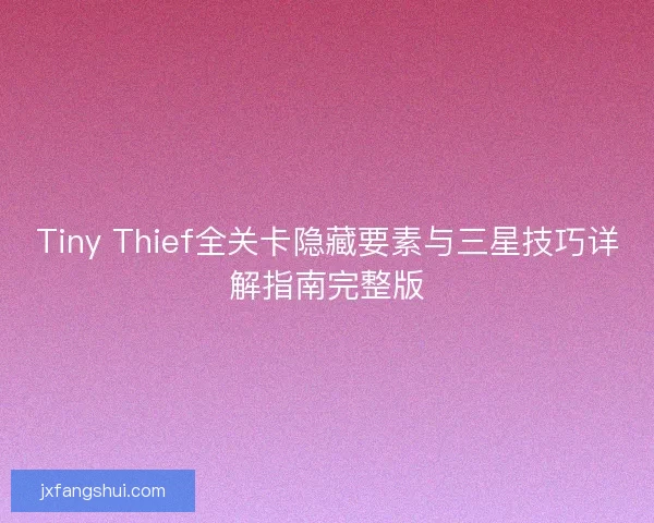 Tiny Thief全关卡隐藏要素与三星技巧详解指南完整版