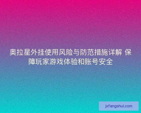 奥拉星外挂使用风险与防范措施详解 保障玩家游戏体验和账号安全