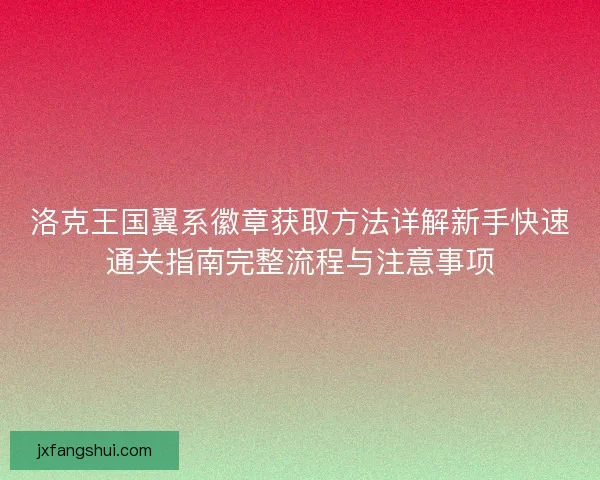 洛克王国翼系徽章获取方法详解新手快速通关指南完整流程与注意事项