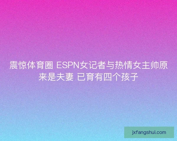 震惊体育圈 ESPN女记者与热情女主帅原来是夫妻 已育有四个孩子