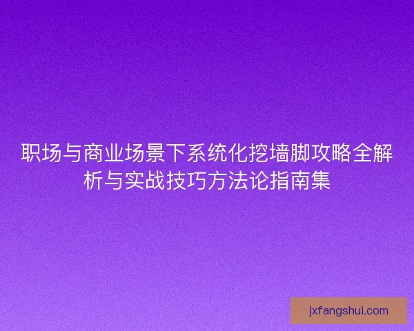 职场与商业场景下系统化挖墙脚攻略全解析与实战技巧方法论指南集