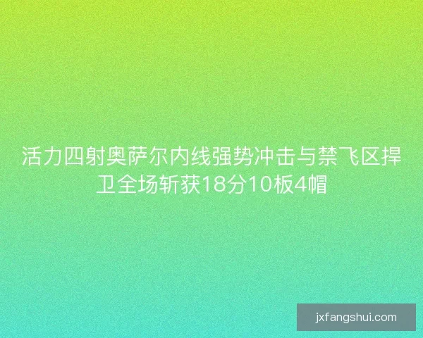 活力四射奥萨尔内线强势冲击与禁飞区捍卫全场斩获18分10板4帽