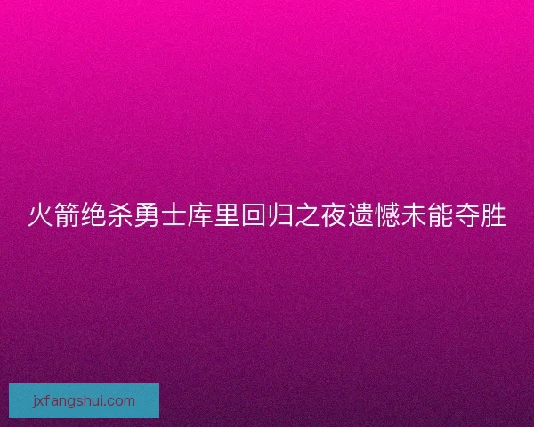 火箭绝杀勇士库里回归之夜遗憾未能夺胜