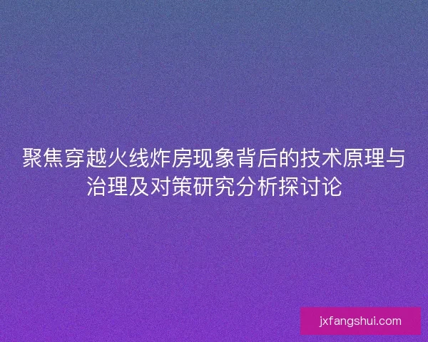 聚焦穿越火线炸房现象背后的技术原理与治理及对策研究分析探讨论