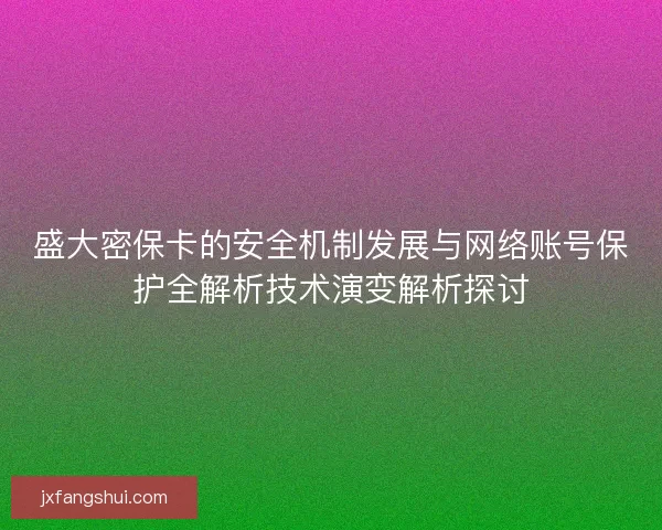 盛大密保卡的安全机制发展与网络账号保护全解析技术演变解析探讨